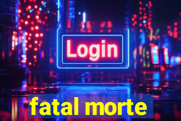 fatal morte